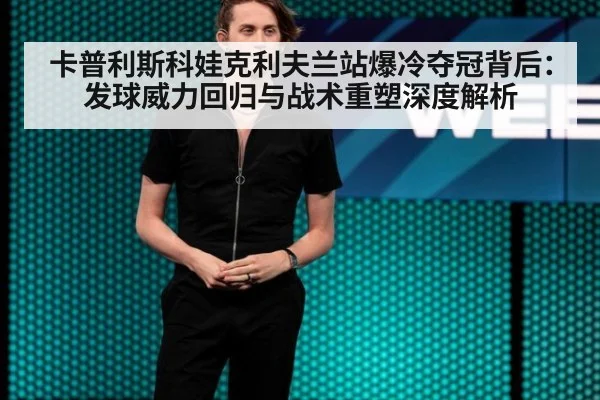 卡普利斯科娃克利夫兰站爆冷夺冠背后：发球威力回归与战术重塑深度解析