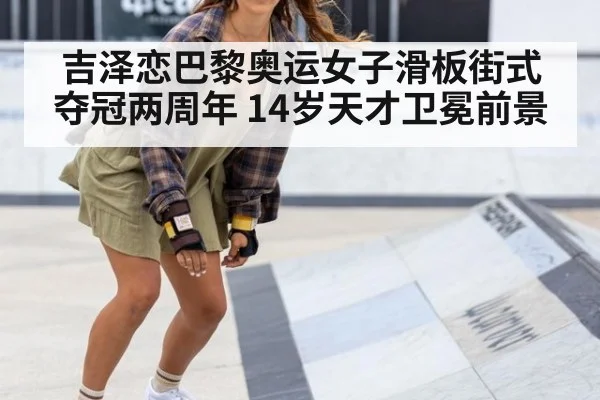 吉泽恋巴黎奥运女子滑板街式夺冠两周年 14岁天才卫冕前景（nine game）